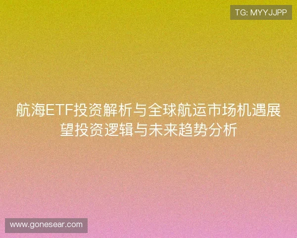 航海ETF投资解析与全球航运市场机遇展望投资逻辑与未来趋势分析